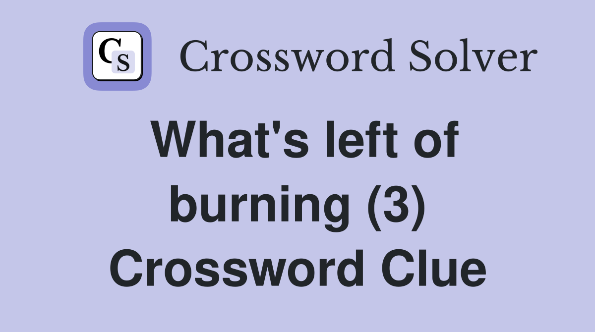 What's left of burning (3) Crossword Clue