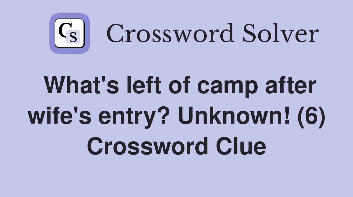 What's left of camp after wife's entry? Unknown! (6) Crossword Clue