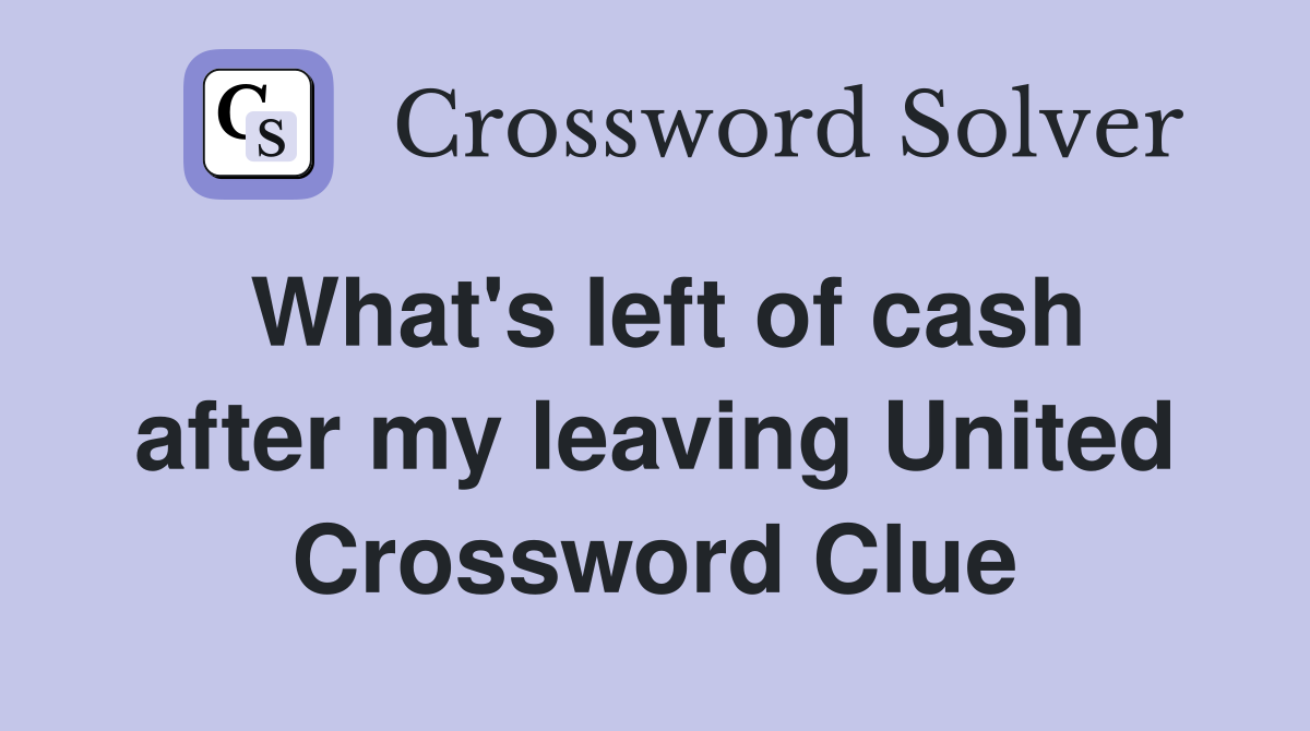 What's left of cash after my leaving United Crossword Clue