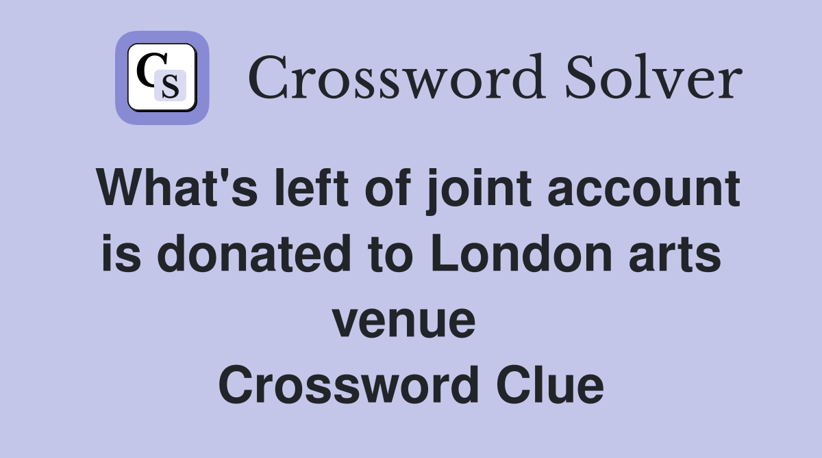 What's left of joint account is donated to London arts venue  Crossword Clue