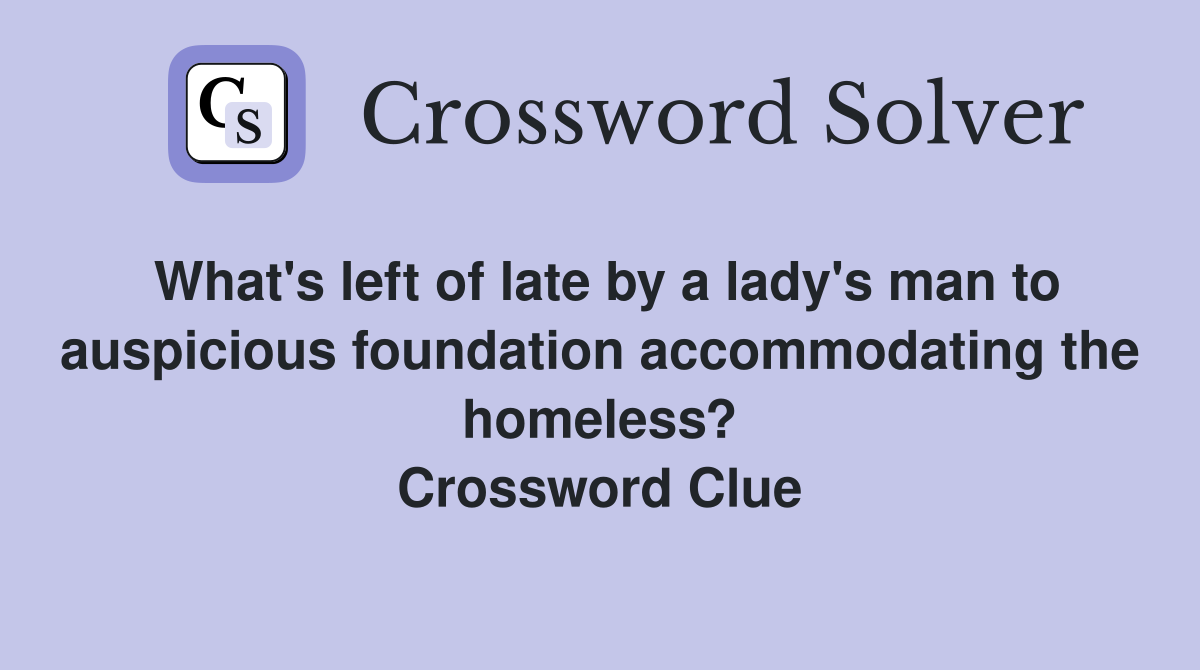What's left of late by a lady's man to auspicious foundation accommodating the homeless? Crossword Clue