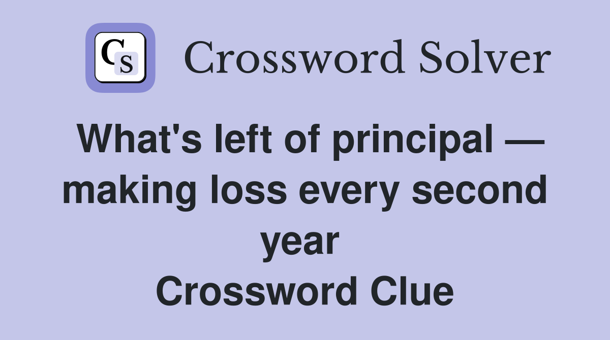 What's left of principal — making loss every second year  Crossword Clue