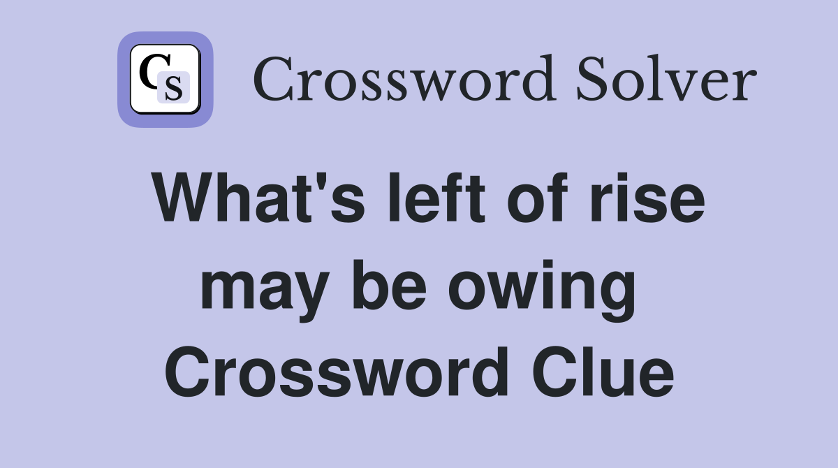 What's left of rise may be owing Crossword Clue