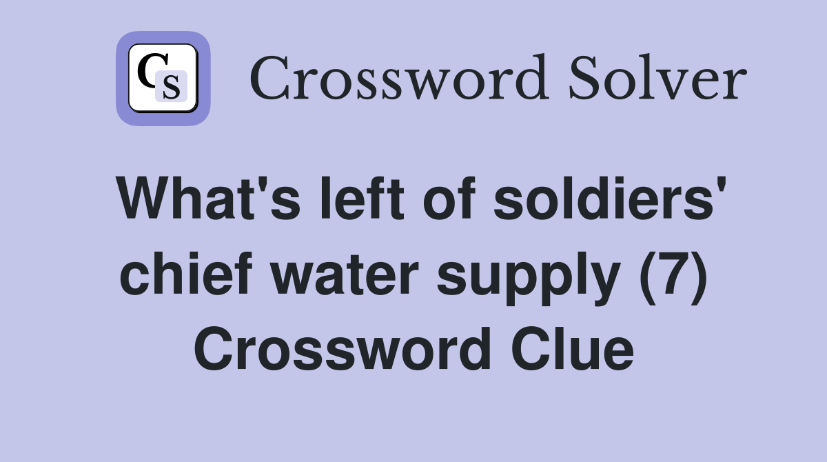 What's left of soldiers' chief water supply (7) Crossword Clue