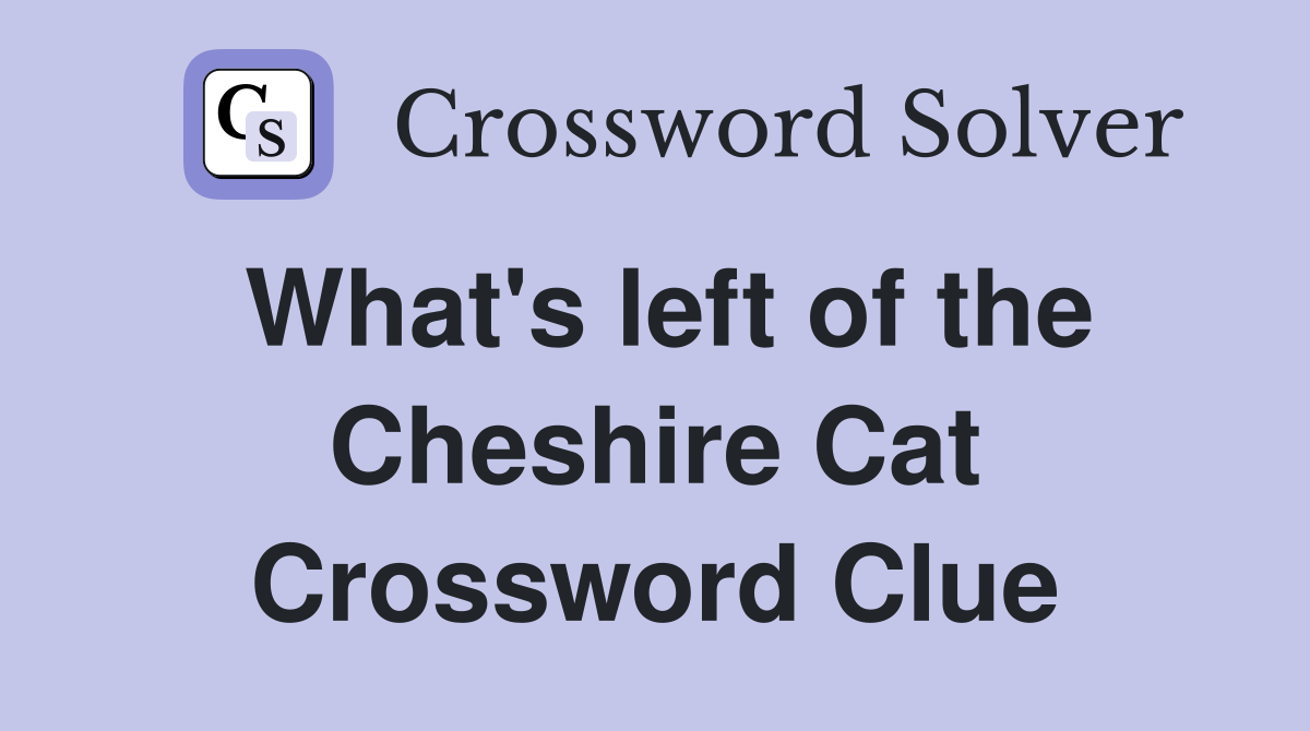 What's left of the Cheshire Cat Crossword Clue