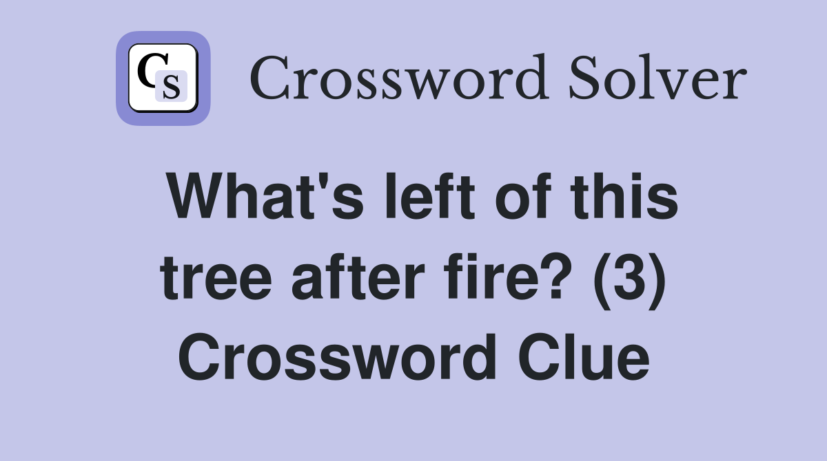 What's left of this tree after fire? (3) Crossword Clue