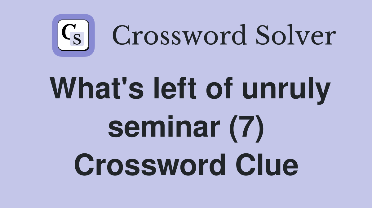 What's left of unruly seminar (7) Crossword Clue