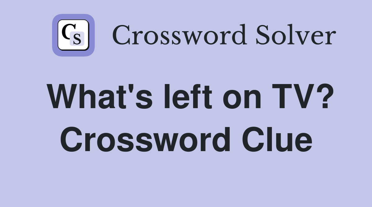 What's left on TV? Crossword Clue