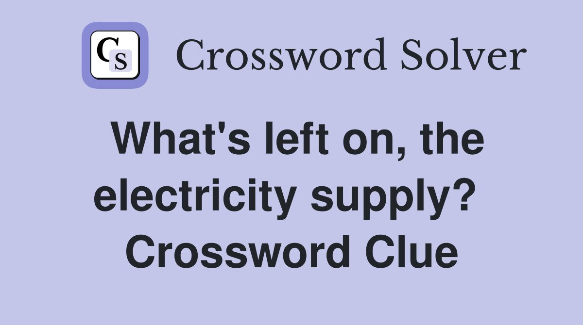 What's left on, the electricity supply?  Crossword Clue