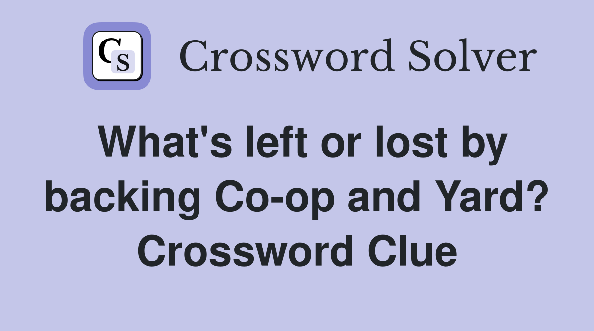 What's left or lost by backing Co-op and Yard? Crossword Clue