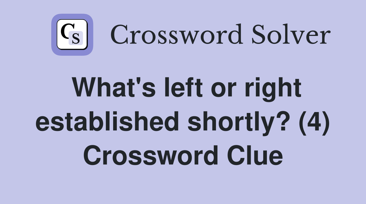 What's left or right established shortly? (4) Crossword Clue