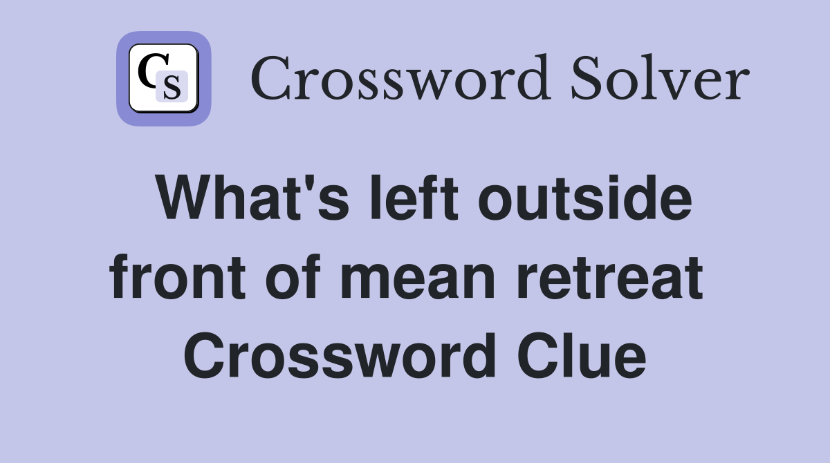 What's left outside front of mean retreat  Crossword Clue