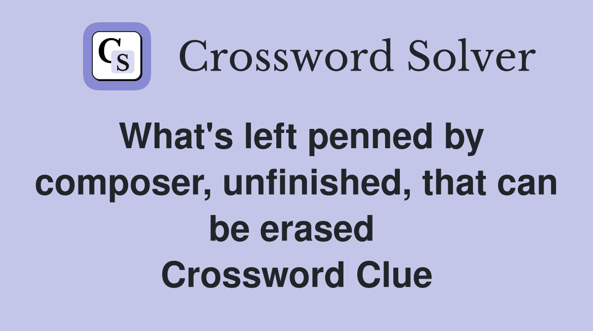 What's left penned by composer, unfinished, that can be erased  Crossword Clue