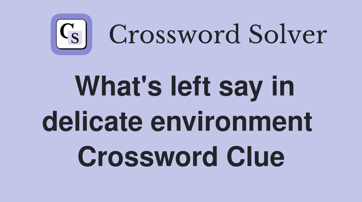 What's left say in delicate environment  Crossword Clue