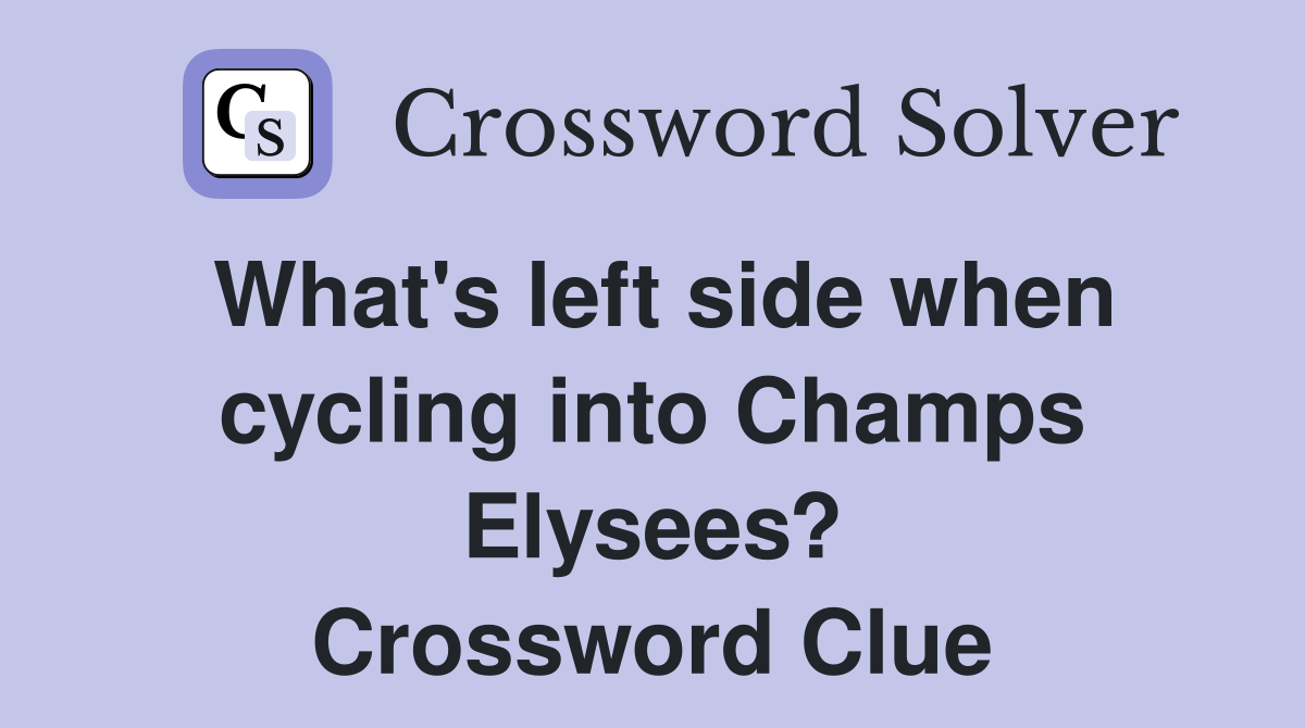 What's left side when cycling into Champs Elysees? Crossword Clue