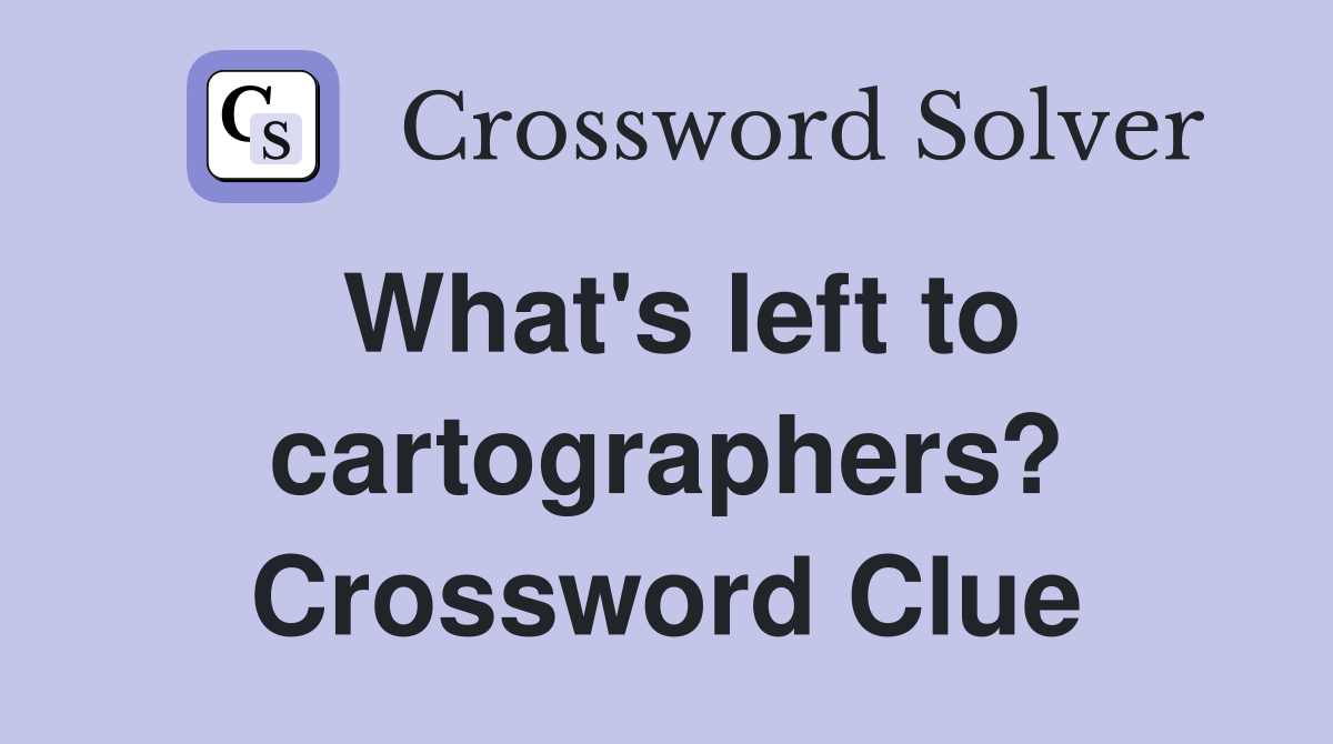 What's left to cartographers? Crossword Clue