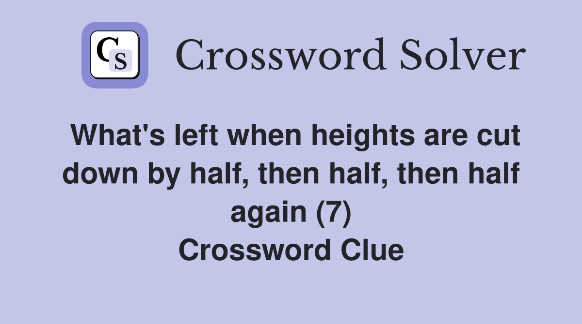 What's left when heights are cut down by half, then half, then half again (7) Crossword Clue