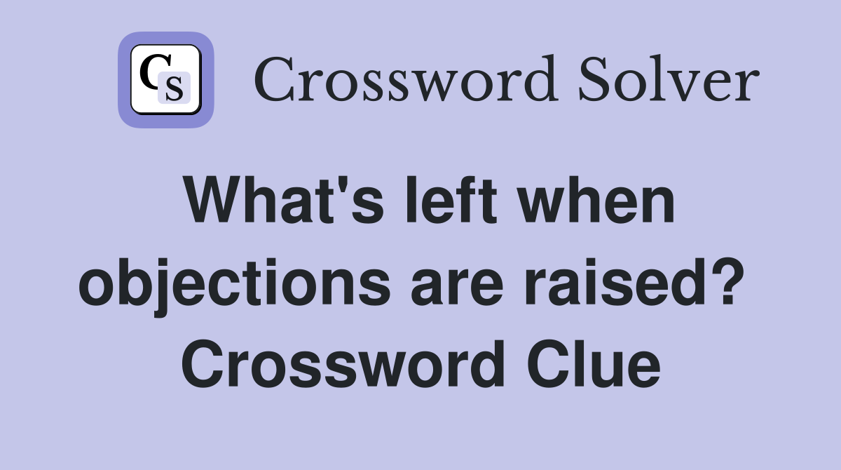 What's left when objections are raised?  Crossword Clue