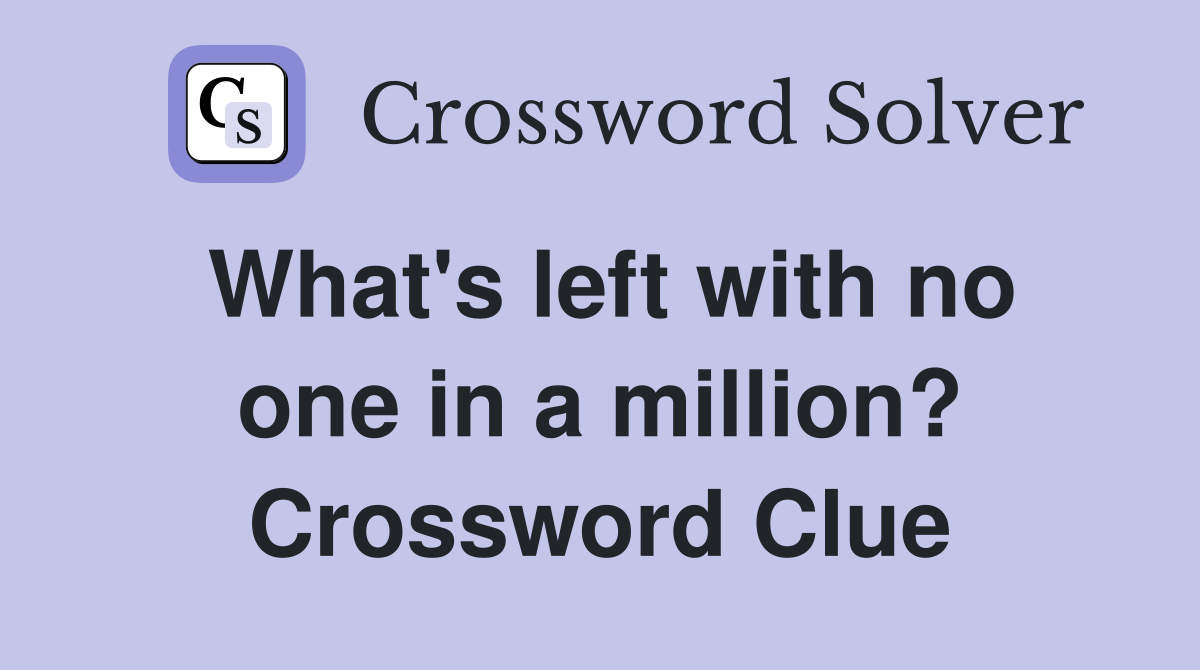 What's left with no one in a million? Crossword Clue