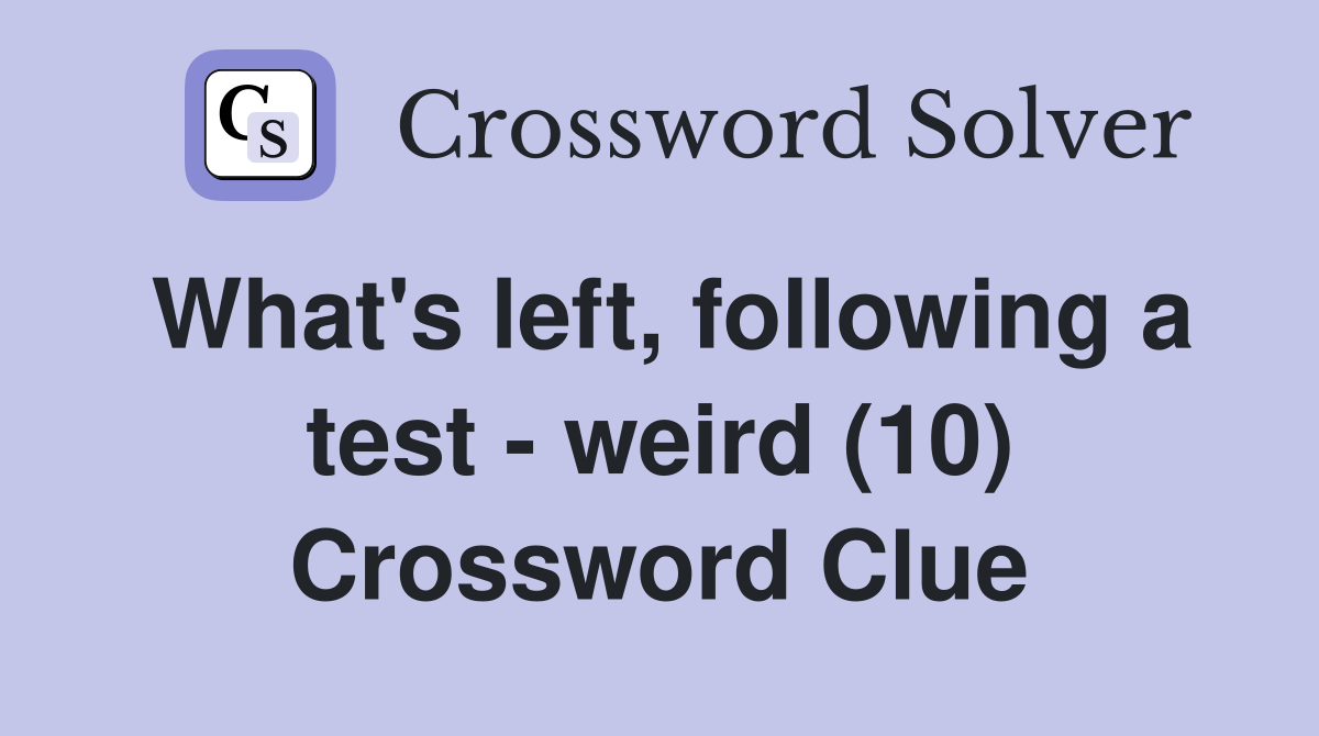 What's left, following a test - weird (10) Crossword Clue