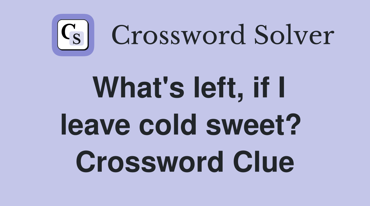 What's left, if I leave cold sweet?  Crossword Clue