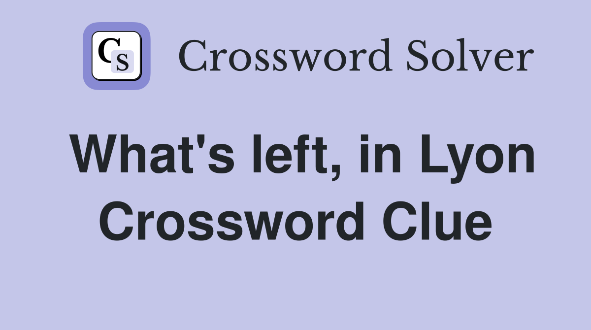 What's left, in Lyon Crossword Clue