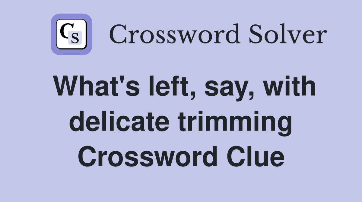 What's left, say, with delicate trimming Crossword Clue