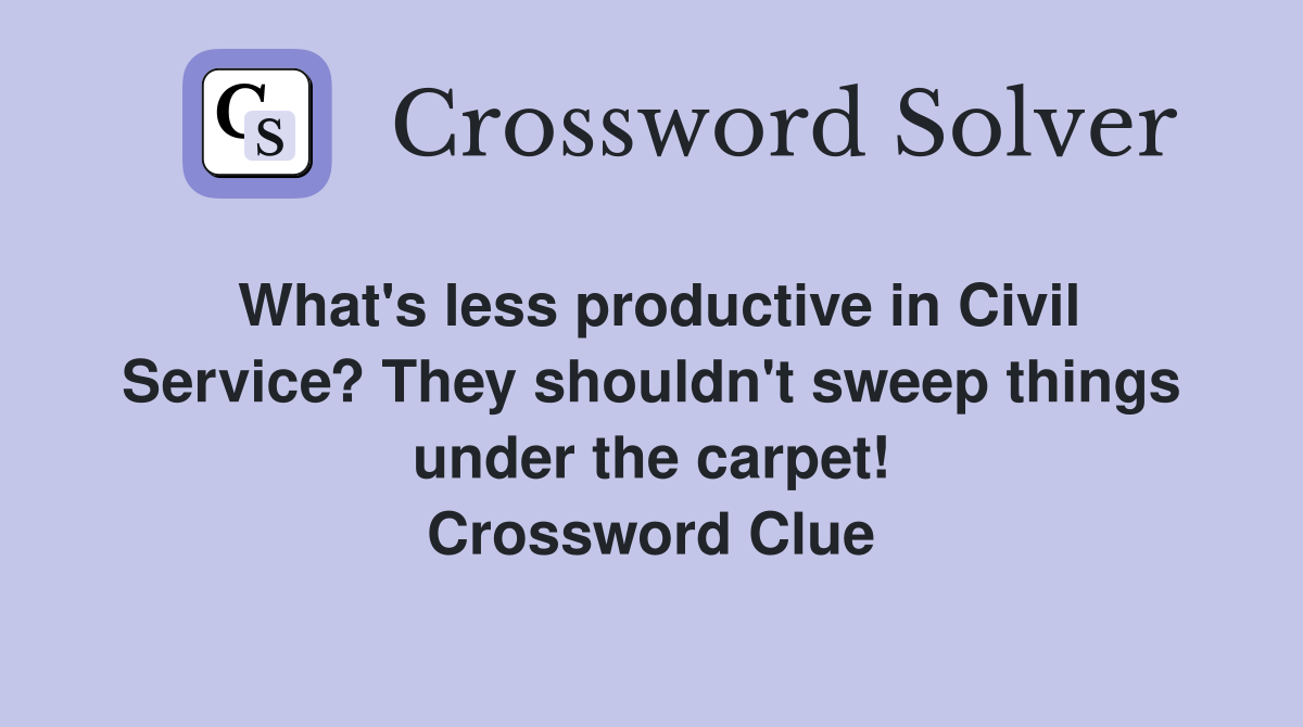 What's less productive in Civil Service? They shouldn't sweep things under the carpet! Crossword Clue