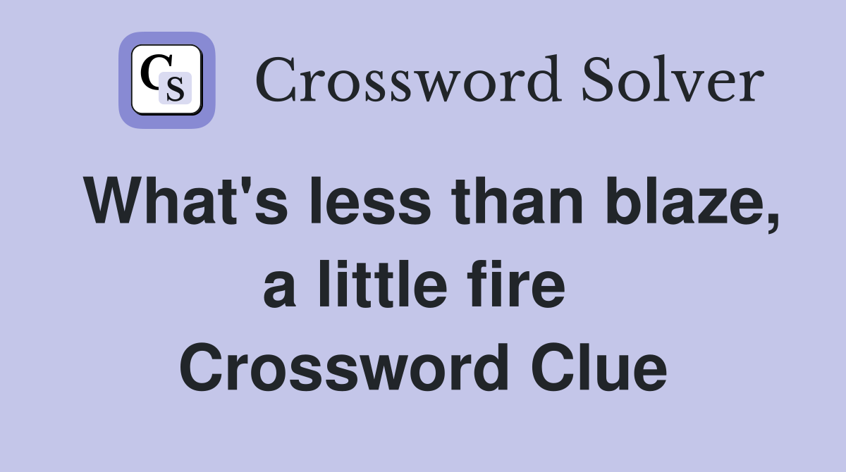 What's less than blaze, a little fire  Crossword Clue