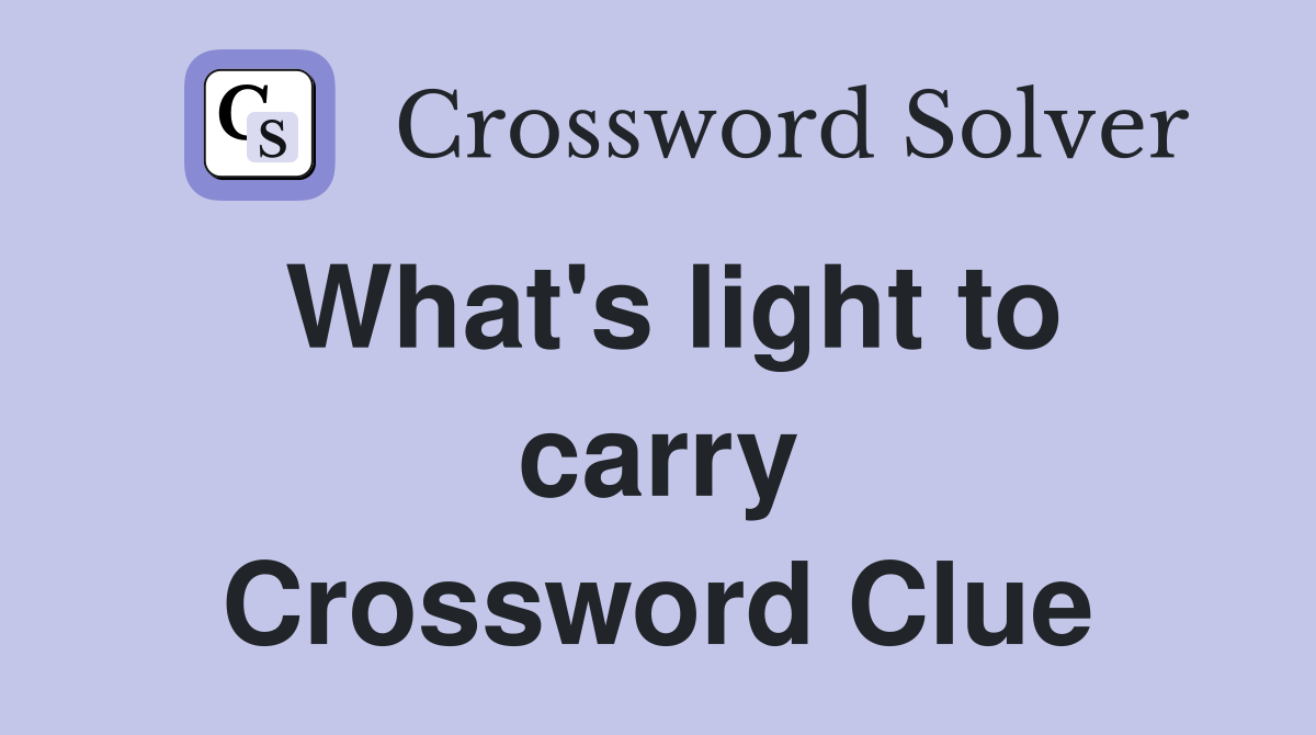 What's light to carry Crossword Clue
