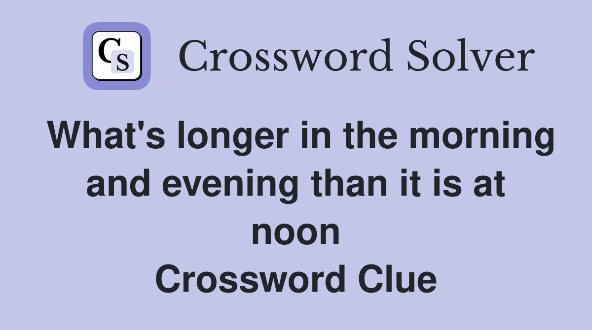 What's longer in the morning and evening than it is at noon Crossword Clue