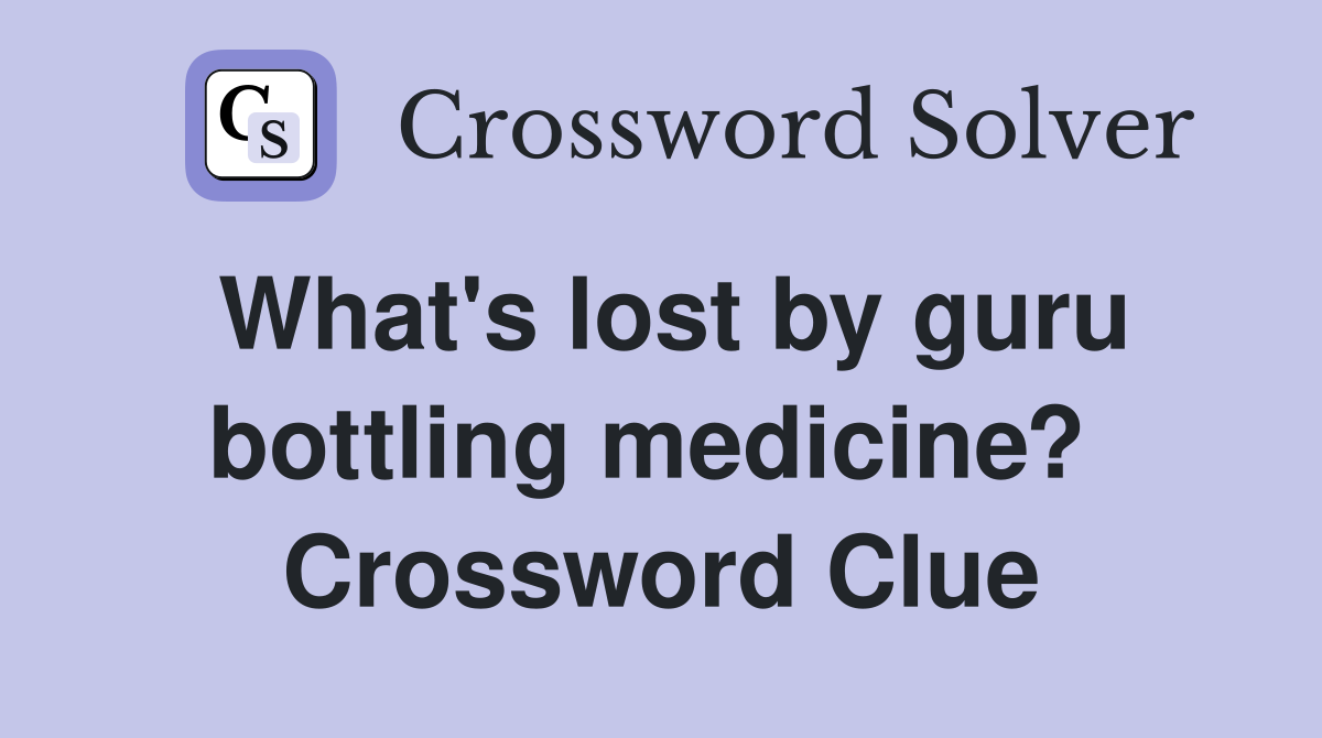 What's lost by guru bottling medicine?  Crossword Clue