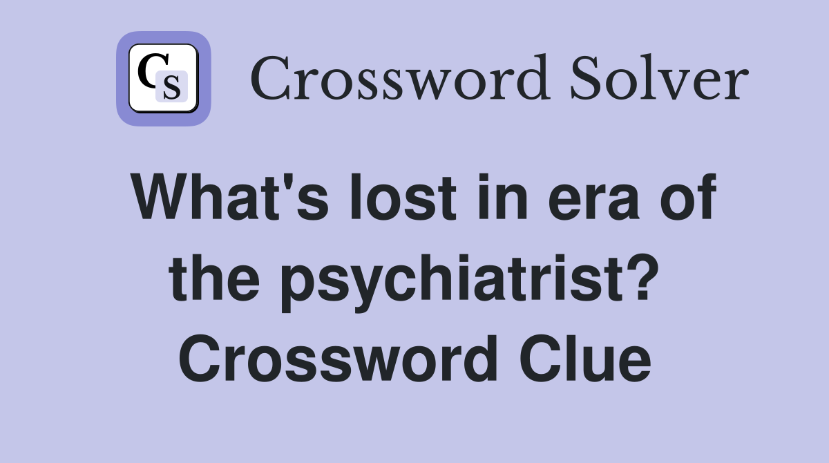 What's lost in era of the psychiatrist? Crossword Clue