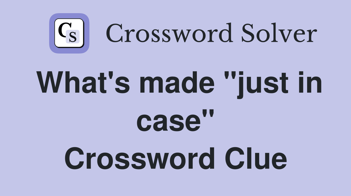 What's made "just in case" Crossword Clue