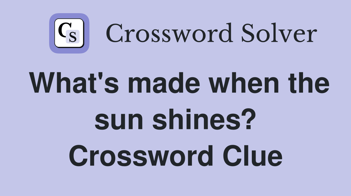 What's made when the sun shines? Crossword Clue