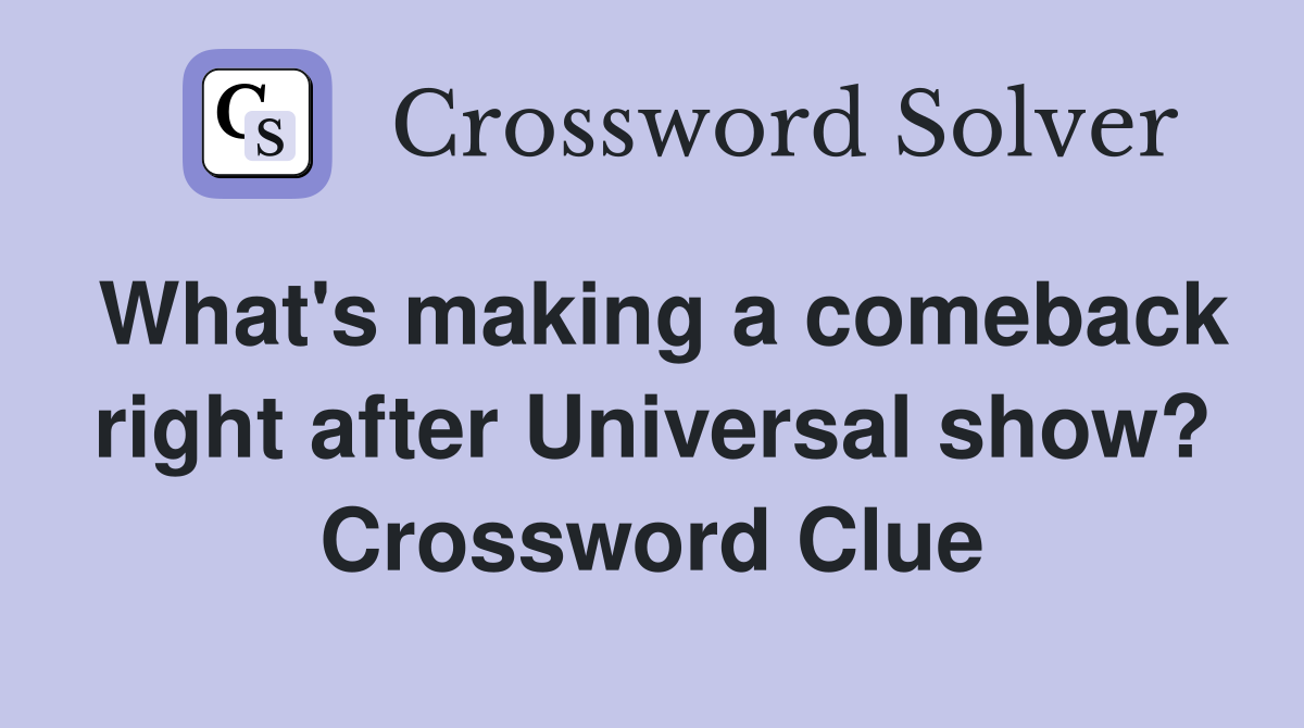 What's making a comeback right after Universal show? Crossword Clue