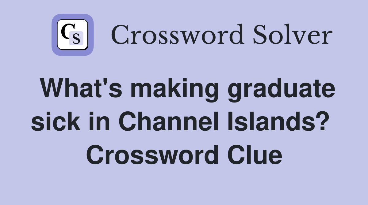 What's making graduate sick in Channel Islands?  Crossword Clue