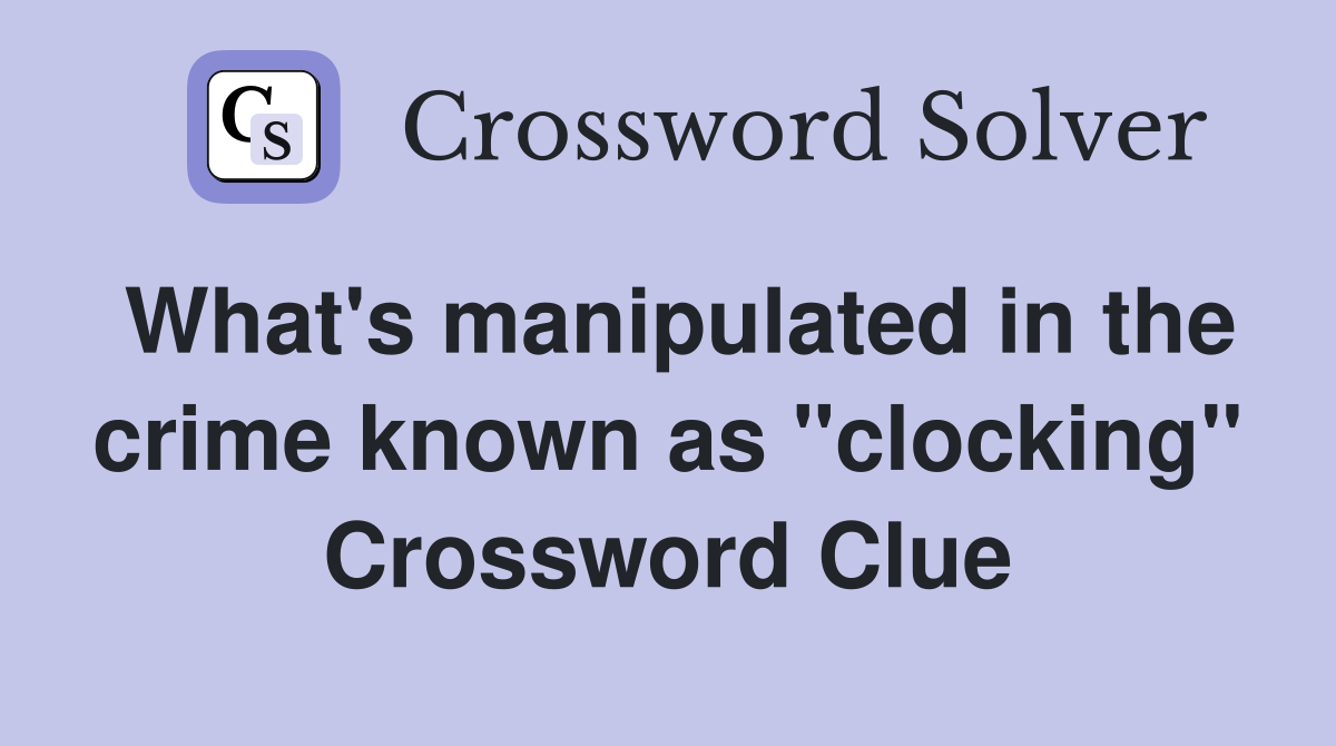 What's manipulated in the crime known as "clocking" Crossword Clue