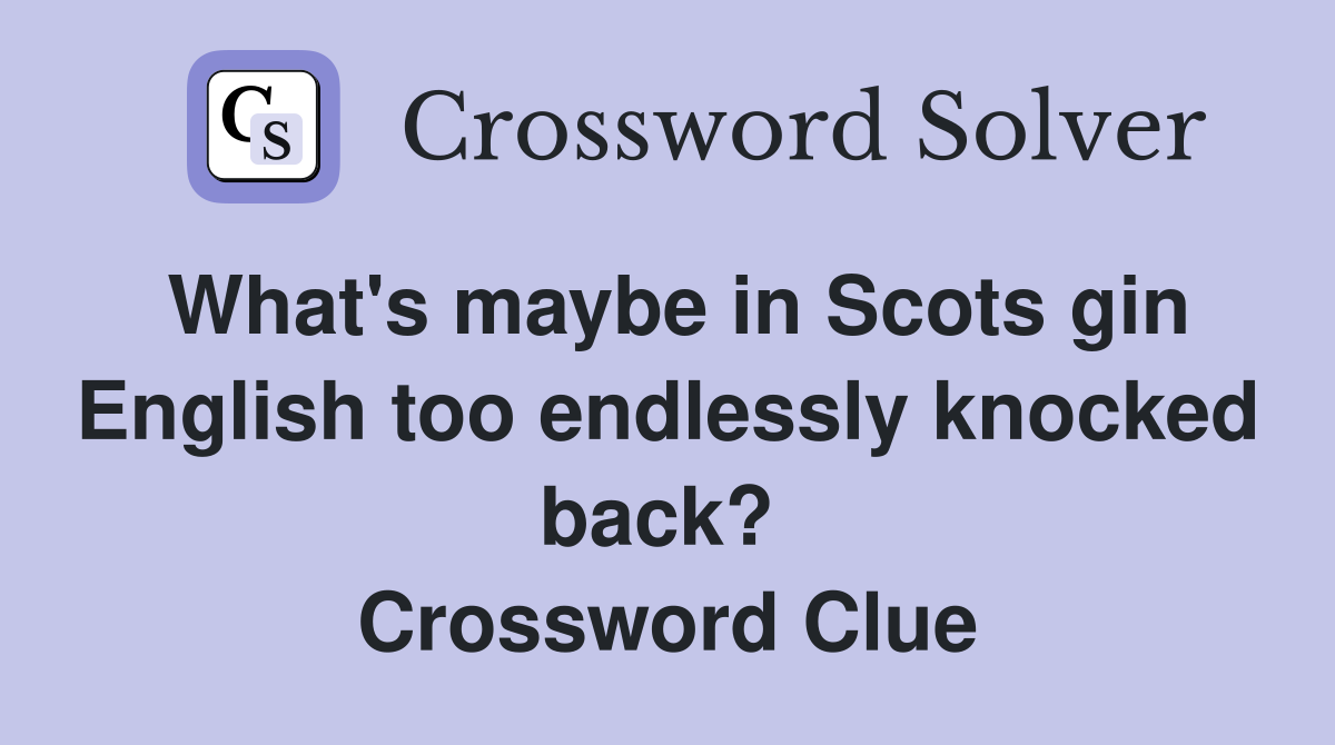 What's maybe in Scots gin English too endlessly knocked back?  Crossword Clue