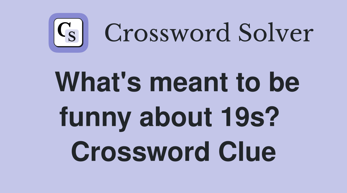 What's meant to be funny about 19s?  Crossword Clue
