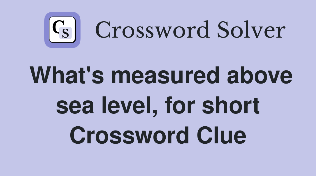 What's measured above sea level, for short Crossword Clue