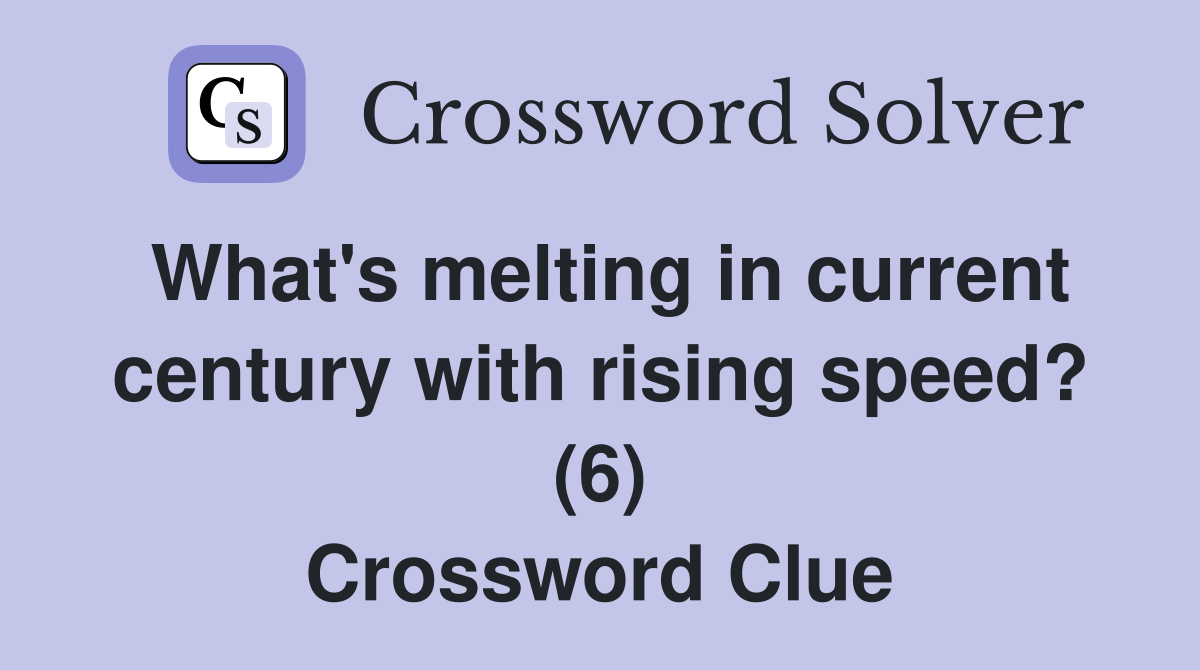 What's melting in current century with rising speed? (6) Crossword Clue