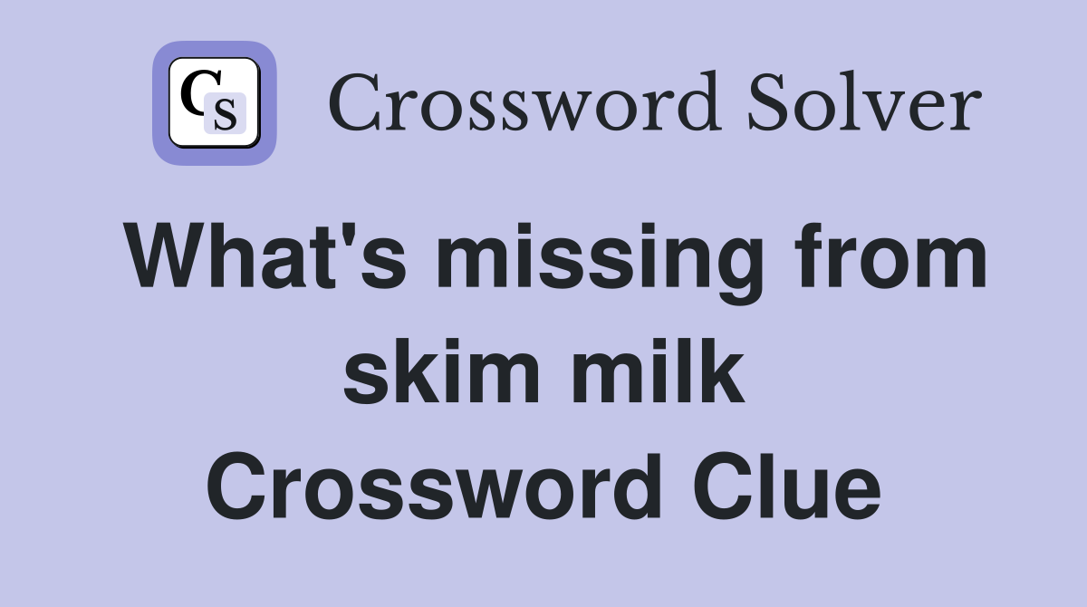 What's missing from skim milk Crossword Clue