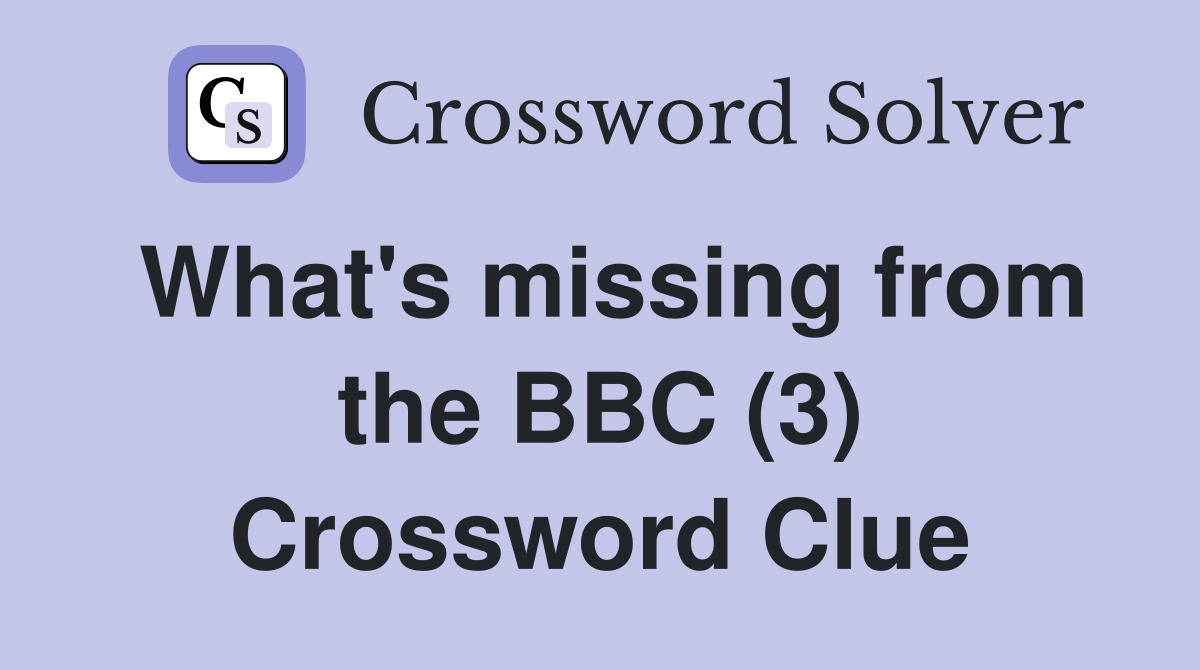What's missing from the BBC (3) Crossword Clue