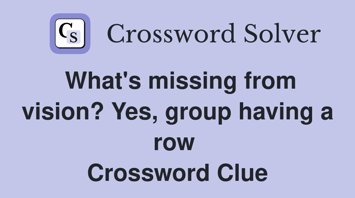 What's missing from vision? Yes, group having a row  Crossword Clue