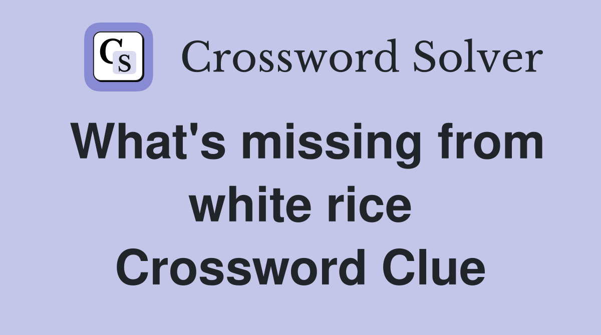 What's missing from white rice Crossword Clue