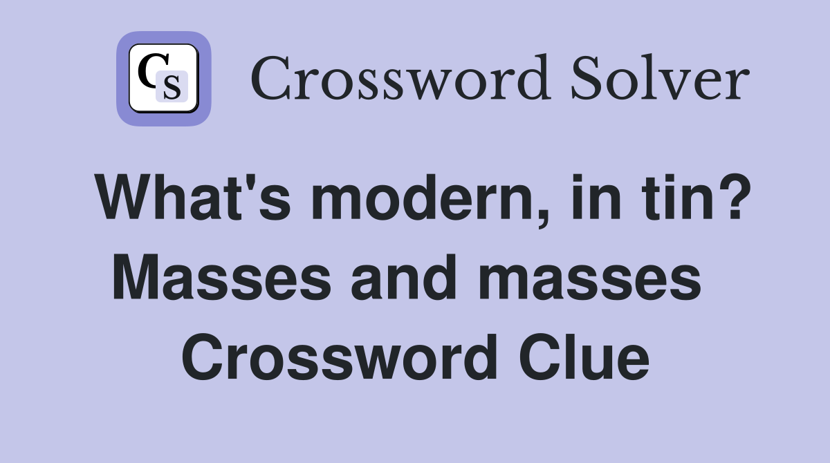 What's modern, in tin? Masses and masses  Crossword Clue