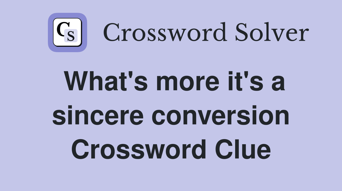 What's more it's a sincere conversion Crossword Clue