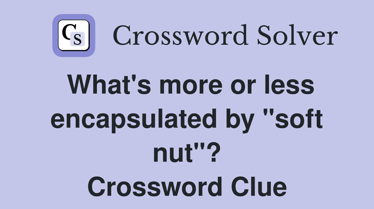 What's more or less encapsulated by "soft nut"? Crossword Clue