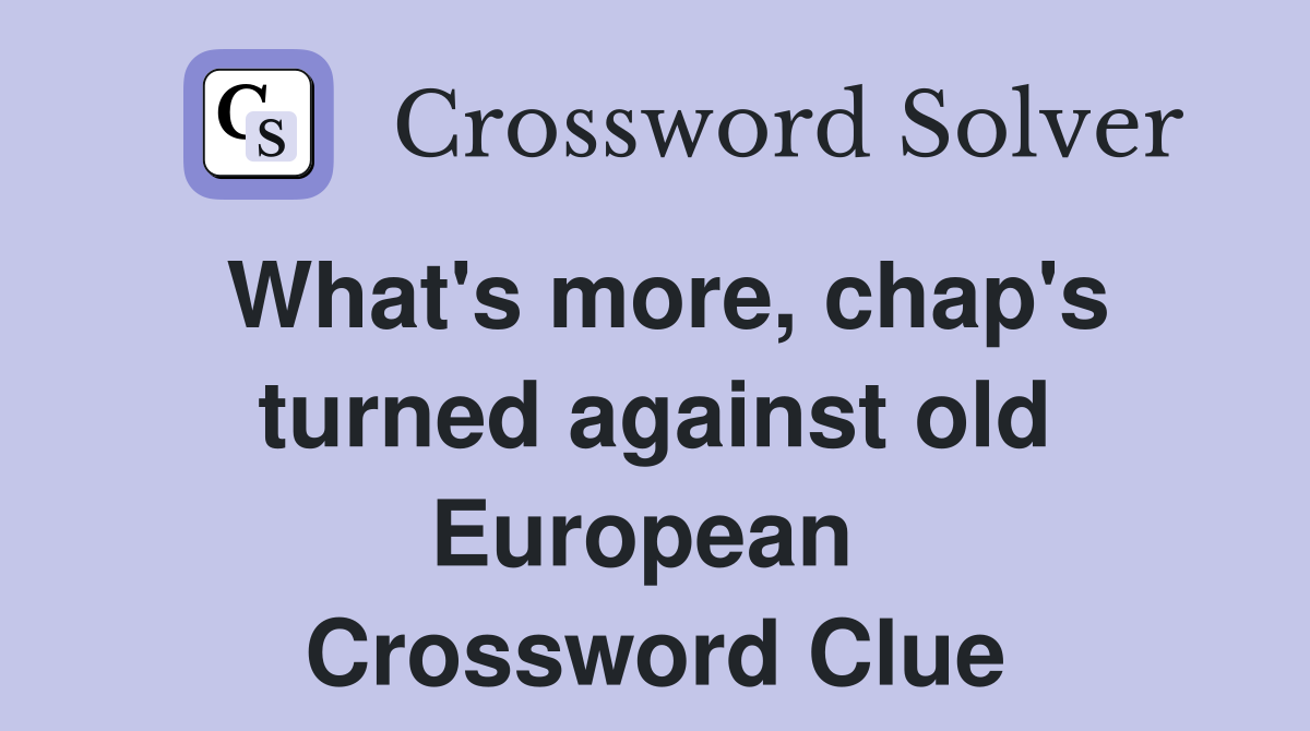 What's more, chap's turned against old European  Crossword Clue